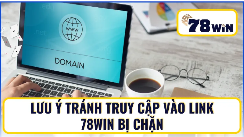 Lưu ý để tránh tình trạng 78win bị chặn