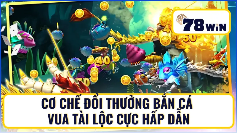 Cơ chế đổi thưởng Bắn Cá Vua Tài Lộc cực hấp dẫn