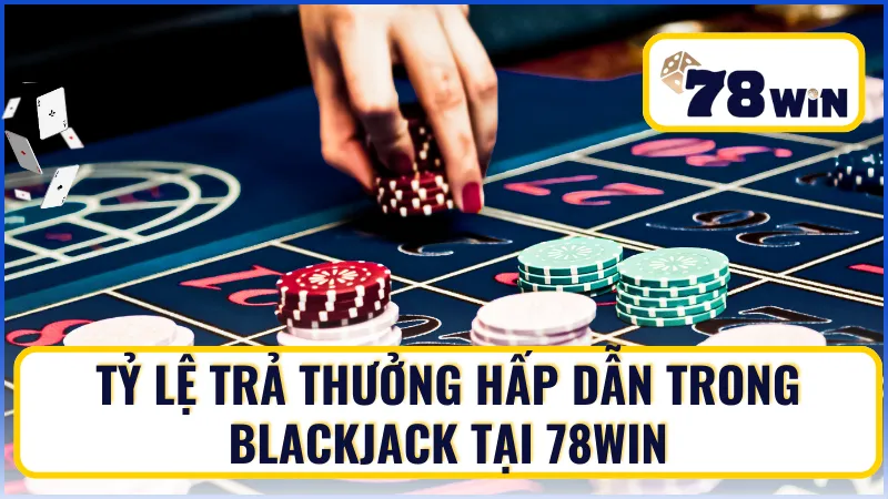 Tỷ lệ trả thưởng hấp dẫn trong Blackjack tại 78Win