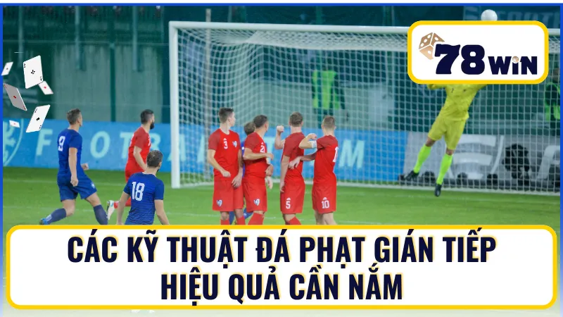 Các kỹ thuật đá phạt gián tiếp hiệu quả cần nắm